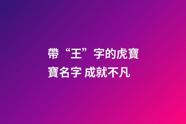 帶“王”字的虎寶寶名字 成就不凡